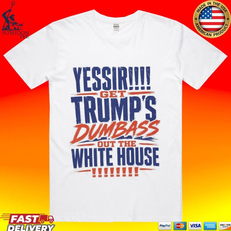 Yessir! Get Trump’s Dumbass Out The White House T-shirt