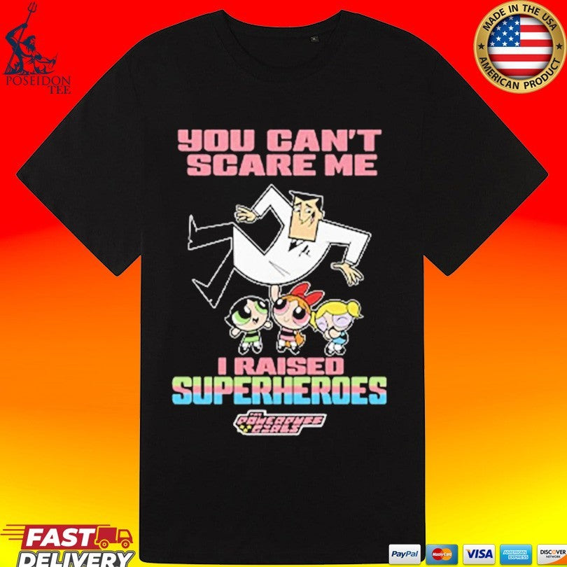 You Can’t Scare Me I Raised Superheroes The Powerpuff Girls T-shirt