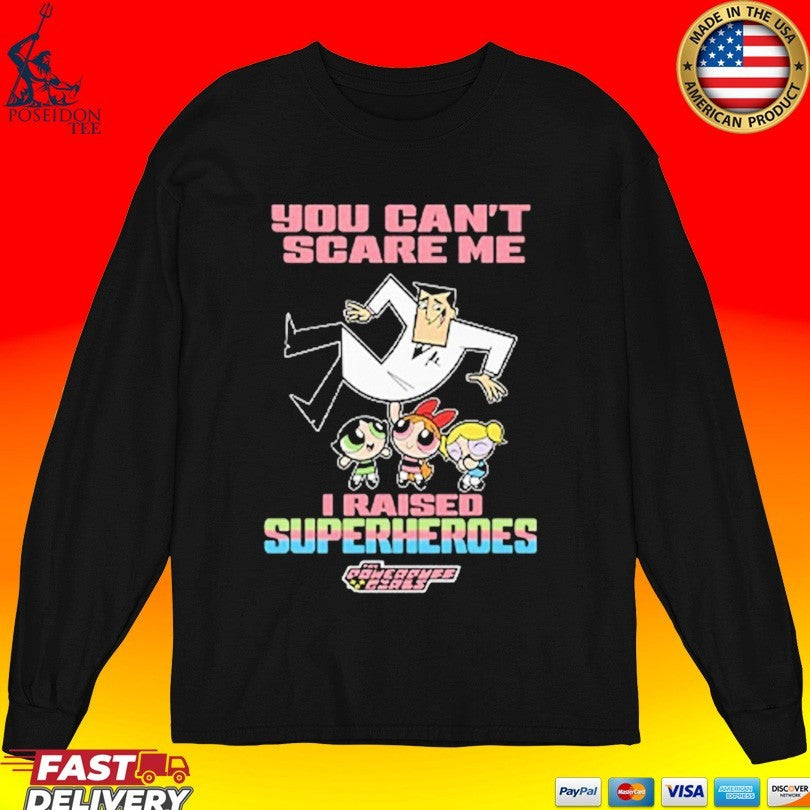 You Can’t Scare Me I Raised Superheroes The Powerpuff Girls T-shirt