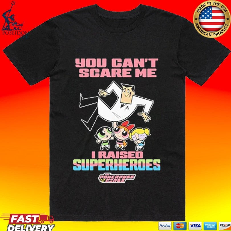 You Can’t Scare Me I Raised Superheroes The Powerpuff Girls T-shirt