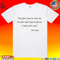 You Don’t Have To Trust Me You Don’t Even Have To Like Me I Really Don’t Care DS Swain T-shirt