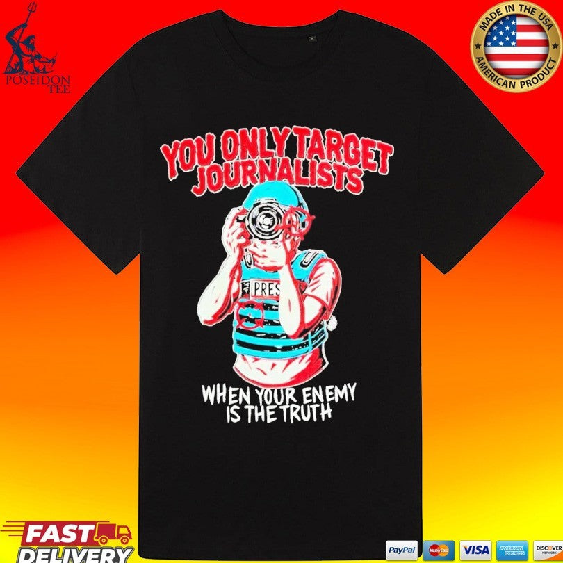 You Only Target Journalists When Your Enemy Is The Truth T-shirt