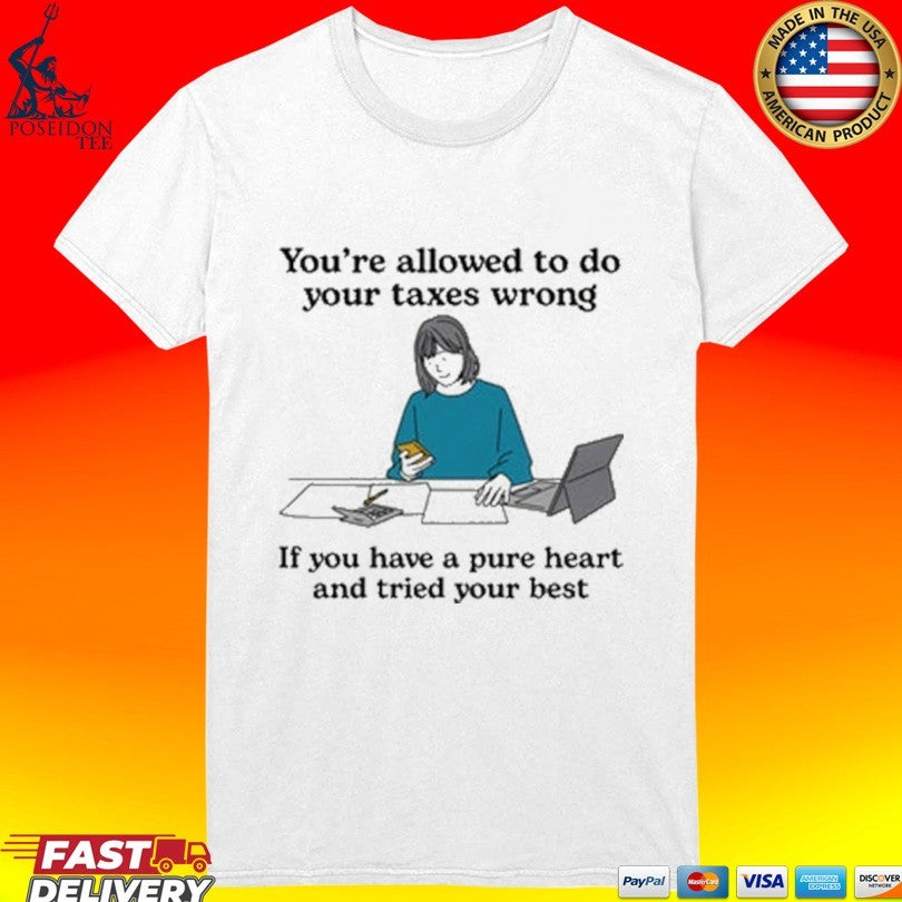 You’re Allowed To Do Your Taxes Wrong If You Have A Pure Heart And Tried Your Best T-shirt