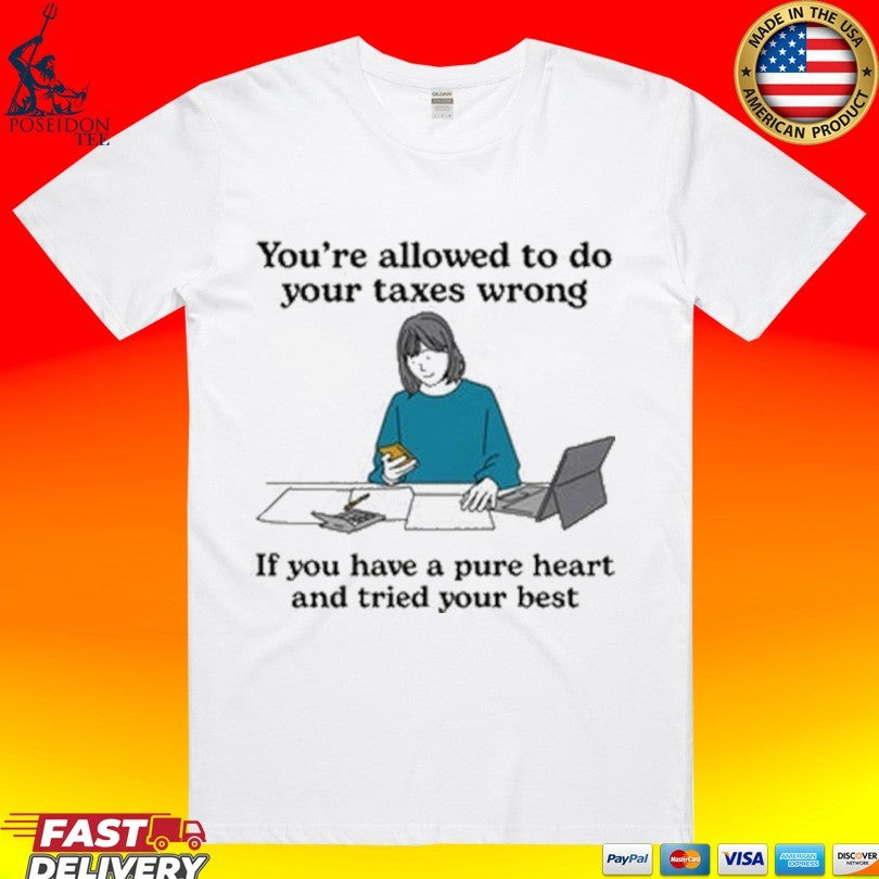You’re Allowed To Do Your Taxes Wrong If You Have A Pure Heart And Tried Your Best T-shirt