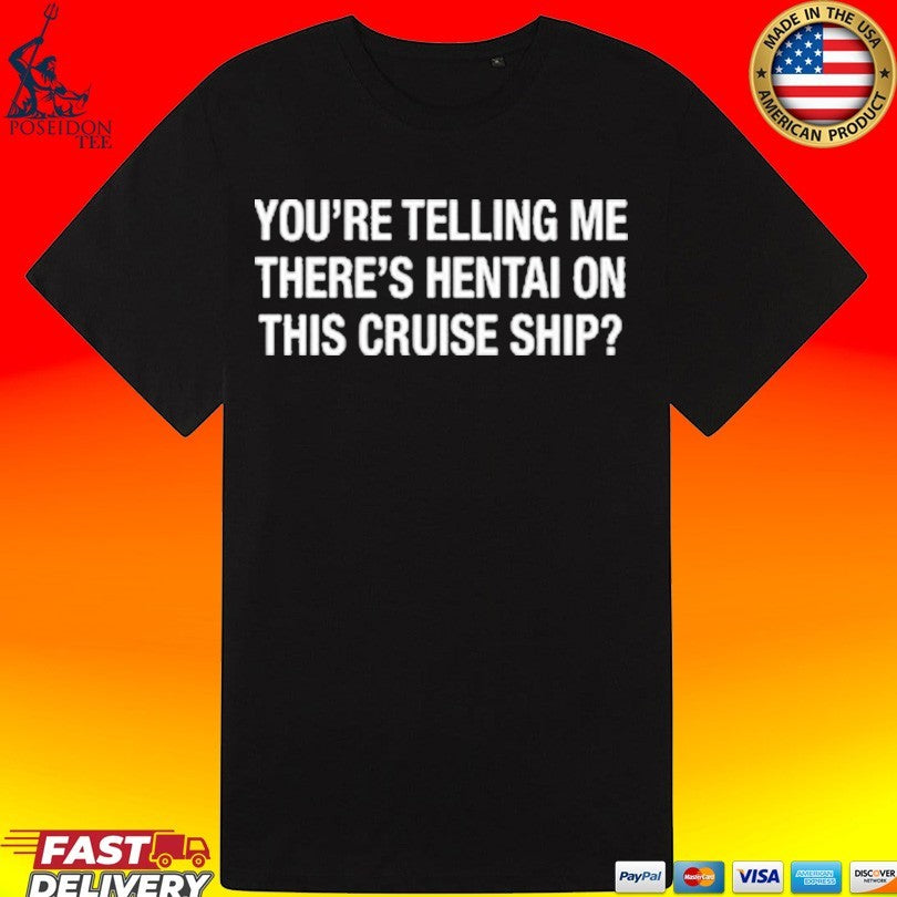 You’re Telling Me There’s Hentai On This Cruise Ship T-shirt