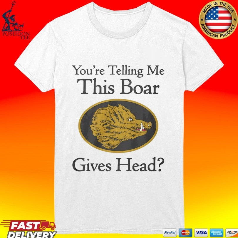 You’re Telling Me This Boar Gives Head T-shirt