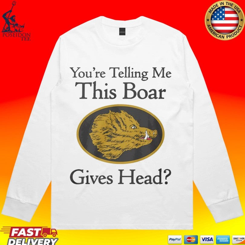 You’re Telling Me This Boar Gives Head T-shirt