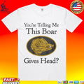You’re Telling Me This Boar Gives Head T-shirt