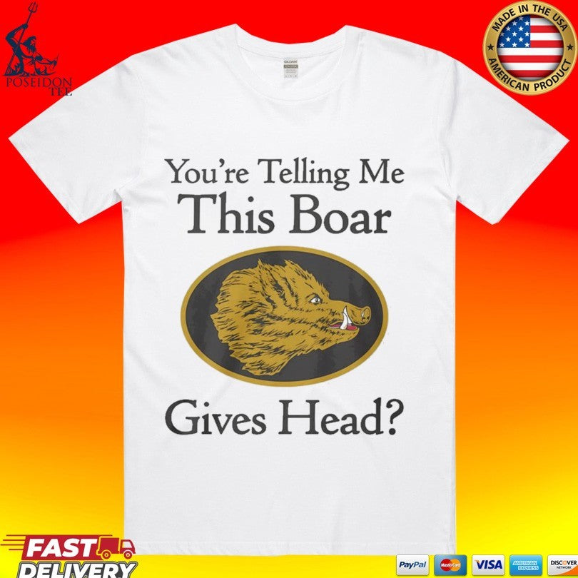 You’re Telling Me This Boar Gives Head T-shirt