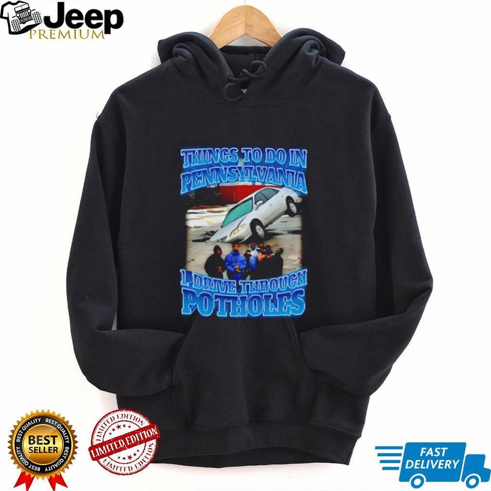 Things to to in Pennsylvania 1 drive through Potholes funny graphic shirt