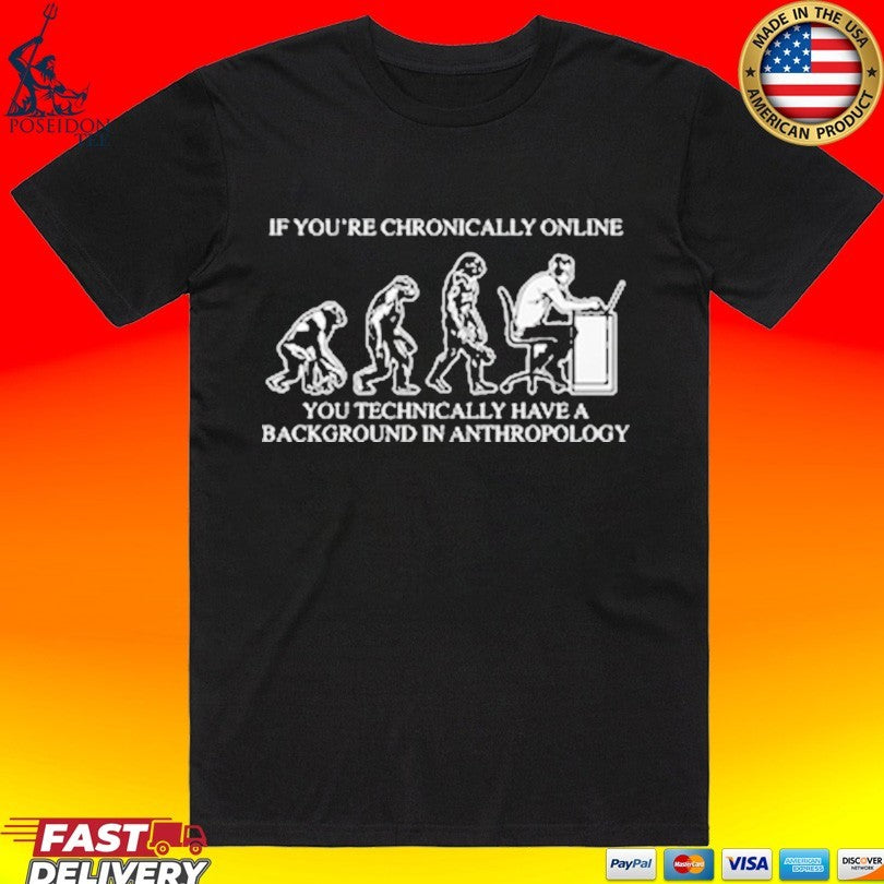 If You’re Chronically Online You Technically Have A Background In Anthropology T-shirt